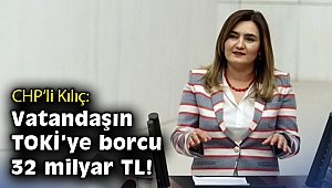CHP’li Kılıç: Vatandaşın TOKİ’ye borcu 32 milyar 662 milyon TL!