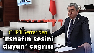 CHP’li Serter’den esnafın sesini duyun çağrısı