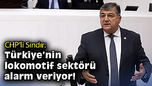CHP’li Sındır: Türkiye’nin lokomotif sektörü alarm veriyor!