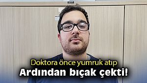 Doktora önce yumruk attı, ardından bıçak çekti!