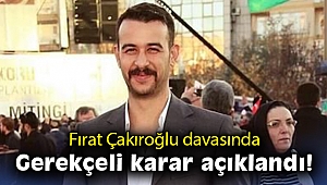 Fırat Çakıroğlu davasında gerekçeli karar açıklandı