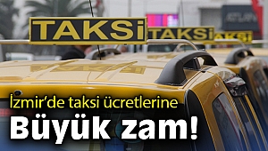 İzmir'de taksi ücretlerine büyük zam!
