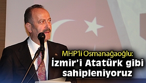 MHP’li Osmanağaoğlu: İzmir’i Atatürk gibi sahipleniyoruz