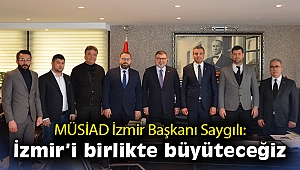 MÜSİAD İzmir Başkanı Saygılı: İzmir’i birlikte büyüteceğiz