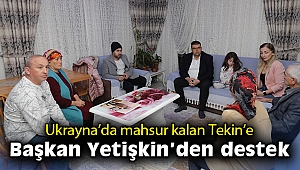 Ukrayna’da mahsur kalan Tekin’e Başkan Yetişkin’den destek