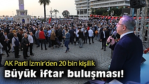 AK Parti İzmir'den 20 bin kişilik büyük iftar buluşması!