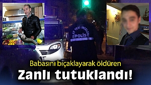 Babasını bıçaklayarak öldüren zanlı tutuklandı