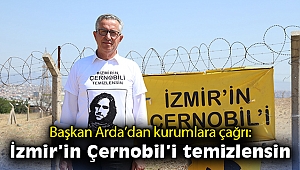 Başkan Arda’dan kurumlara çağrı İzmir’in Çernobil’i temizlensin