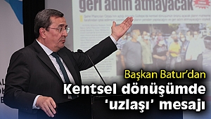 Başkan Batur: Kentsel dönüşümü uzlaşı içinde sürdüreceğiz