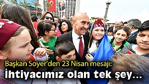 Başkan Soyer’den 23 Nisan mesajı: İhtiyacımız olan tek şey…
