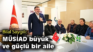 Bilal Saygılı: MÜSİAD büyük ve güçlü bir aile