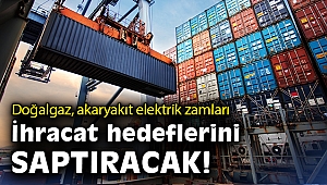 Doğalgaz, akaryakıt elektrik zamları ihracat hedeflerini saptıracak