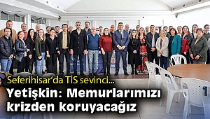 Seferihisar’da TİS sevinci... Yetişkin: Memurlarımızı krizden koruyacağız