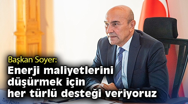 Soyer: Enerji maliyetlerini düşürmek için her türlü desteği veriyoruz