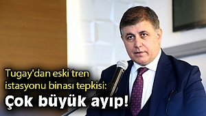 Tugay'dan eski tren istasyonu binası tepkisi: Çok büyük ayıp!
