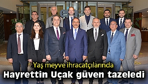 Yaş meyve ihracatçılarında Hayrettin Uçak güven tazeledi