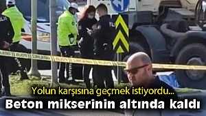 Yolun karşısına geçmek isterken beton mikserinin altında kaldı