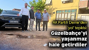 AK Partili Demir’den ‘yol’ tepkisi: Güzelbahçe’yi yaşanmaz hale getirdiler