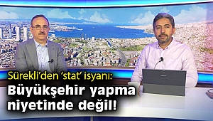 AK Partili Sürekli'den 'stat' isyanı: Büyükşehir yapma niyetinde değil!