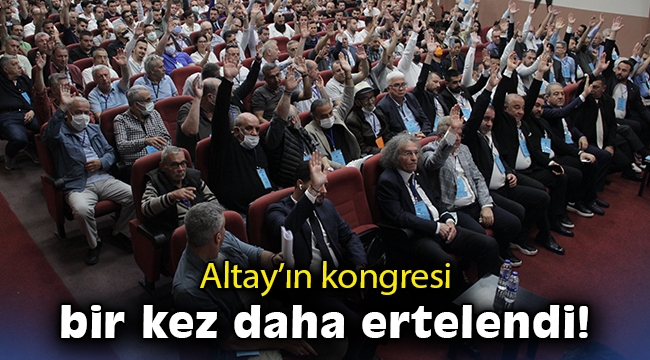 Altay’ın kongresi bir kez daha ertelendi