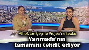 Altıok'tan Çeşme Projesi'ne tepki: Yarımada'nın tamamını tehdit ediyor