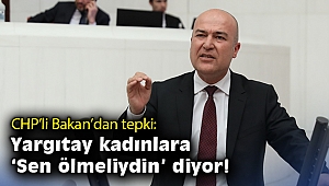 CHP’li Bakan: Yargıtay kadınlara “Sen ölmeliydin” diyor!