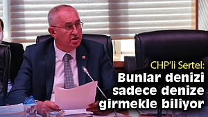 CHP’li Sertel: Bunlar denizi sadece denize girmekle biliyor