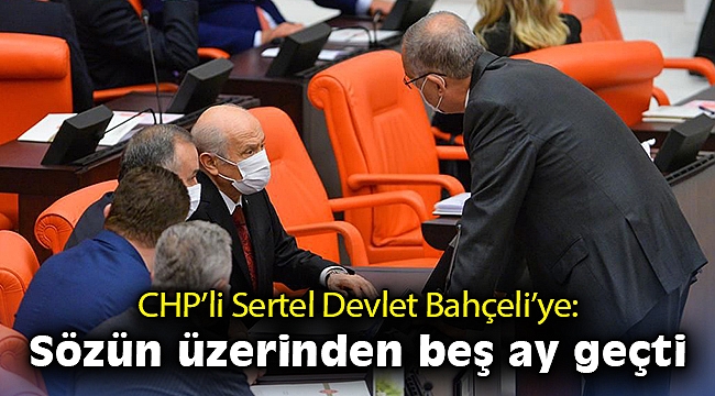 CHP’li Sertel Devlet Bahçeli’ye: Sözün üzerinden beş ay geçti