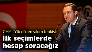 CHP’li Yücel'den yıkım tepkisi: İlk seçimlerde hesap soracağız