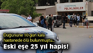 Düğününe 10 gün kala hastanede ölü bulunmuştu, eski eşe 25 yıl hapis