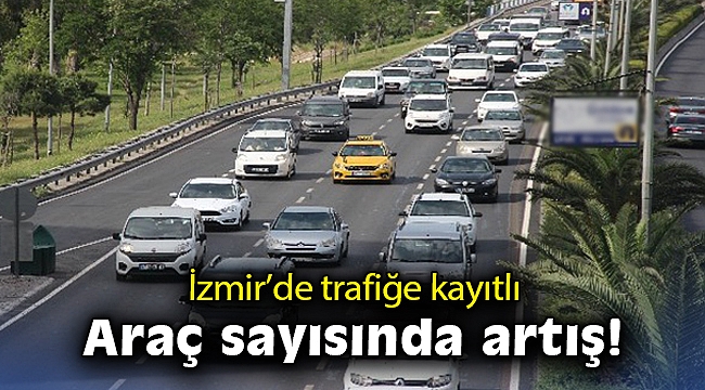 İzmir'de trafiğe kayıtlı araç sayısında artış!