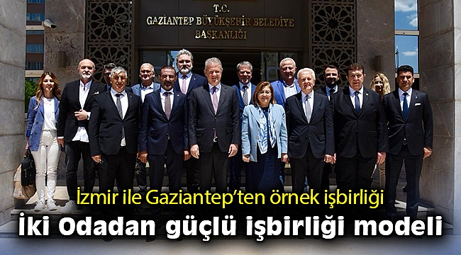 İzmir ile Gaziantep’ten örnek işbirliği… İki Odadan güçlü işbirliği modeli