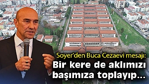 Soyer'den Buca Cezaevi mesajı: Bir kere de aklımızı başımıza toplayıp...