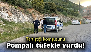 Tartıştığı komşusunu pompalı tüfekle vurdu
