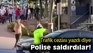 Trafik cezası yazdı diye polise saldırdılar!