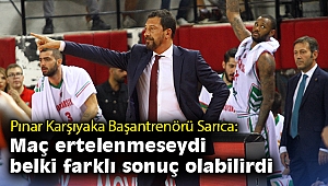 Ufuk Sarıca: Maç ertelenmeseydi belki farklı sonuç olabilirdi