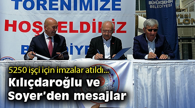 5250 işçi için imzalar atıldı… Kılıçdaroğlu ve Soyer'den mesajlar