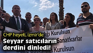 CHP heyeti, İzmir’de seyyar satıcıların derdini dinledi!