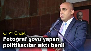 CHP'li Öncel: Fotoğraf şovu yapan politikacılar sıktı beni!