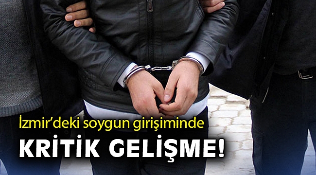 İzmir'deki soygun girişiminde kritik gelişme!