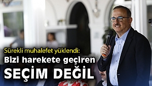 Sürekli muhalefet yüklendi: Bizi harekete geçiren seçim değildir