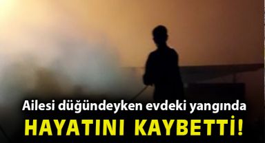 Ailesi düğündeyken evdeki yangında hayatını kaybetti!
