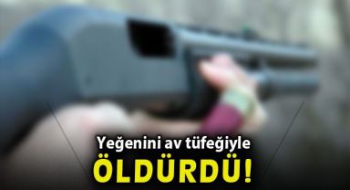 Amca, yeğenini av tüfeğiyle öldürdü