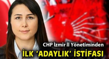 CHP İzmir İl Yönetiminden ilk 'vekil adayı' istifası