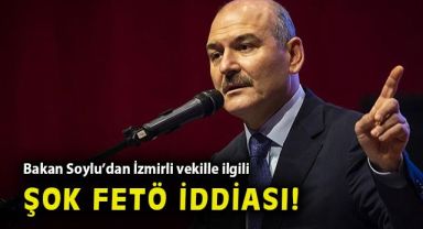 İçişleri Bakanı Soylu'dan İzmir milletvekili ile ilgili şok FETÖ iddiası