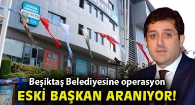Son Dakika! Beşiktaş Belediyesi'ne operasyon, eski başkan aranıyor