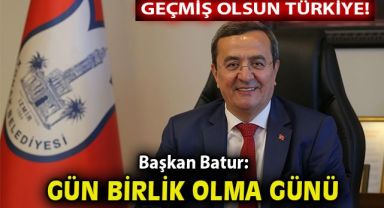Batur: Geçmiş olsun Türkiye, gün birlik olma günü