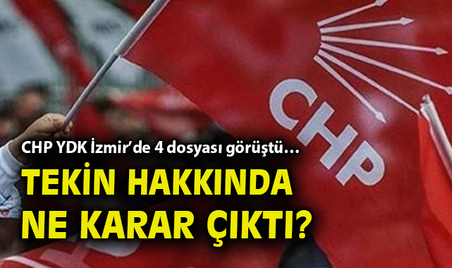 CHP YDK İzmir’de 4 dosyası görüştü… Tekin hakkında ne karar çıktı?