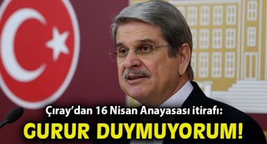 Çıray'dan 16 Nisan Anayasası itirafı: Gurur duymuyorum!