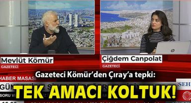 Gazeteci Kömür’den Çıray’a tepki: Tek amacı koltuk!